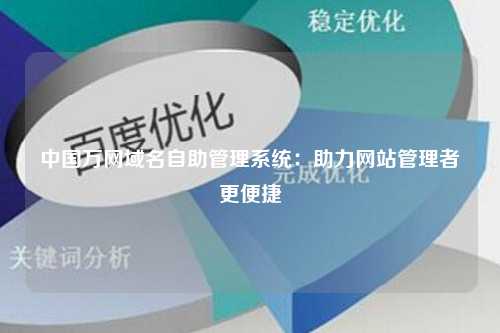 中国万网域名自助管理系统：助力网站管理者更便捷