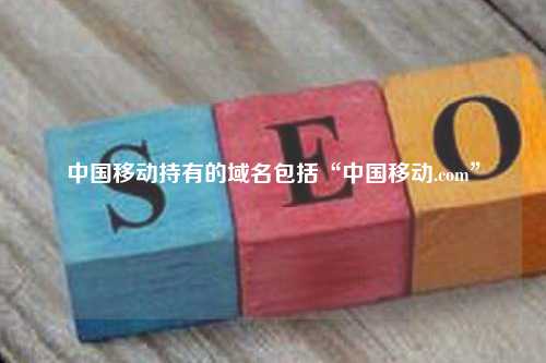 中国移动持有的域名包括“中国移动.com”